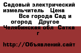 Садовый электрический измельчитель › Цена ­ 17 000 - Все города Сад и огород » Другое   . Челябинская обл.,Сатка г.